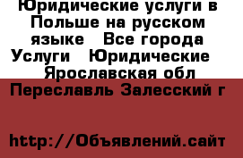Юридические услуги в Польше на русском языке - Все города Услуги » Юридические   . Ярославская обл.,Переславль-Залесский г.